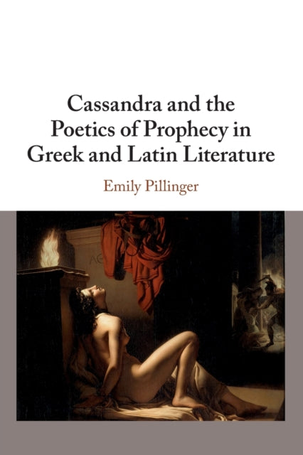 Book cover of: Cassandra and the Poetics of Prophecy in Greek and Latin Literature. By: Emily J. Pillinger