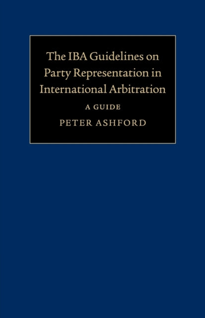 Book cover of: IBA Guidelines on Party Representation in International Arbitration. By: Peter Ashford