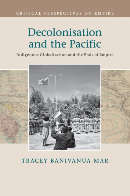 Book cover of: Decolonisation and the Pacific. By: Tracey Banivanua Mar