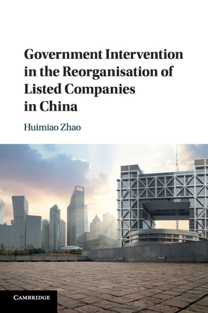 Book cover of: Government Intervention in the Reorganisation of Listed Companies in China. By: Huimiao Zhao