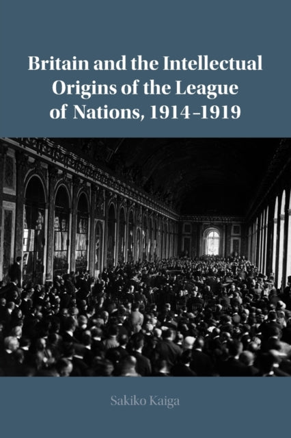 Book cover of: Britain and the Intellectual Origins of the League of Nations, 1914–1919. By: Sakiko Kaiga
