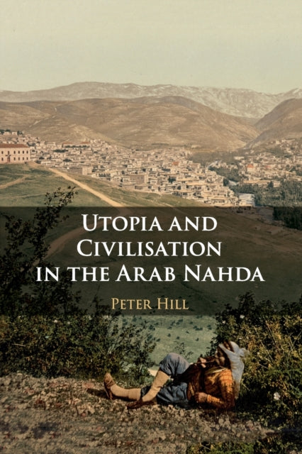 Book cover of: Utopia and Civilisation in the Arab Nahda. By: Peter Hill