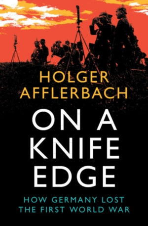 On a Knife Edge, How Germany Lost the First World War
