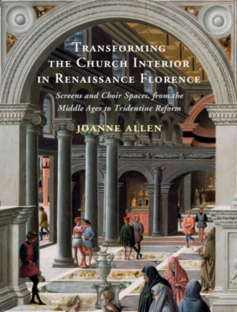 Book cover of: Transforming the Church Interior in Renaissance Florence. By: Joanne Allen