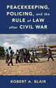 Book cover of: Peacekeeping, Policing, and the Rule of Law after Civil War. By: Robert A. Blair