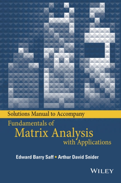 Book cover of: Solutions Manual to accompany Fundamentals of Matrix Analysis with Applications. By: Edward Barry Saff