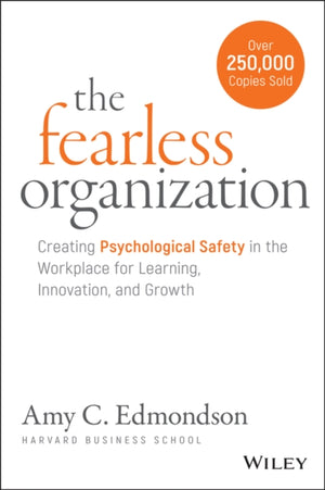 Fearless Organization, Creating Psychological Safety in the Workplace for Learning, Innovation, and Growth