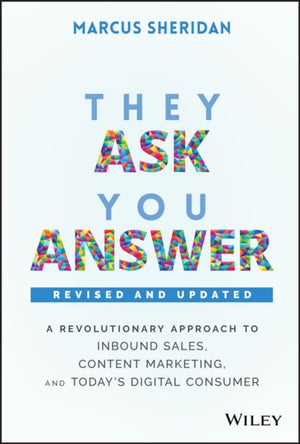 They Ask, You Answer, A Revolutionary Approach to Inbound Sales, Content Marketing, and Today's Digital Consumer