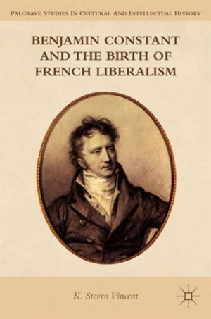 Benjamin Constant and the Birth of French Liberalism