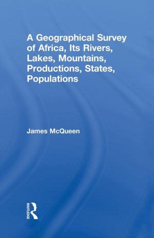 A Geographical Survey of Africa, Its Rivers, Lakes, Mountains, Productions, States, Populations