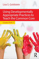 Book cover of: Using Developmentally Appropriate Practices to Teach the Common Core. By: Lisa S. Goldstein