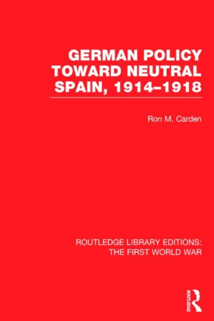 Book cover of: German Policy Toward Neutral Spain, 1914-1918 (RLE The First World War). By: Ron Carden