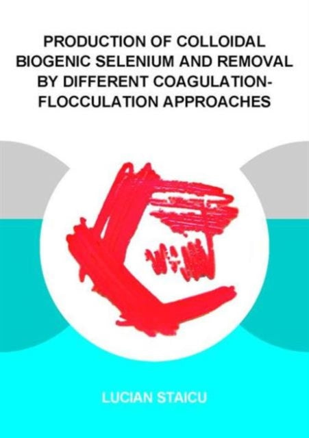 Book cover of: Production of Colloidal Biogenic Selenium and Removal by Different Coagulation-Flocculation Approaches. By: Lucian C. Staicu