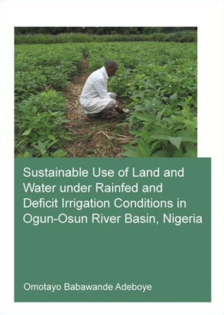 Book cover of: Sustainable Use of Land and Water Under Rainfed and Deficit Irrigation Conditions in Ogun-Osun River Basin, Nigeria. By: Omotayo Babawande Adeboye