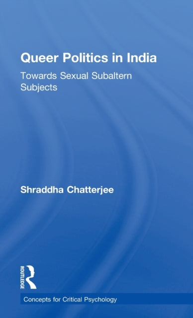Book cover of: Queer Politics in India: Towards Sexual Subaltern Subjects. By: Shraddha Chatterjee