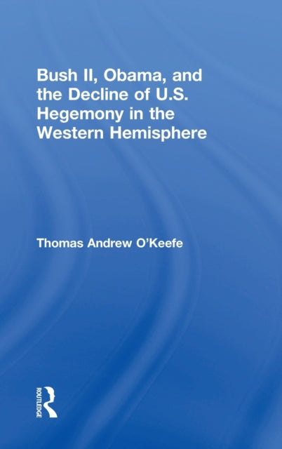 Book cover of: Bush II, Obama, and the Decline of U.S. Hegemony in the Western Hemisphere. By: Thomas Andrew O'Keefe