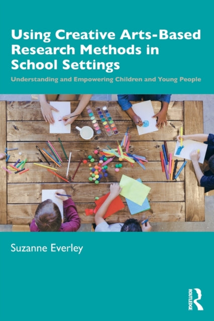 Book cover of: Using Creative Arts-Based Research Methods in School Settings. By: Suzanne Everley