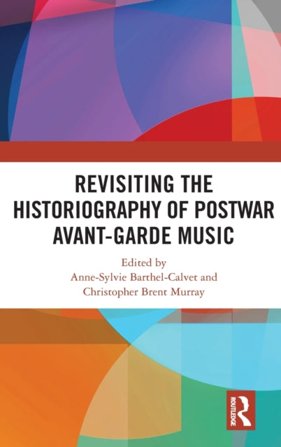 Book cover of: Revisiting the Historiography of Postwar Avant-Garde Music. By: Christopher Brent Murray