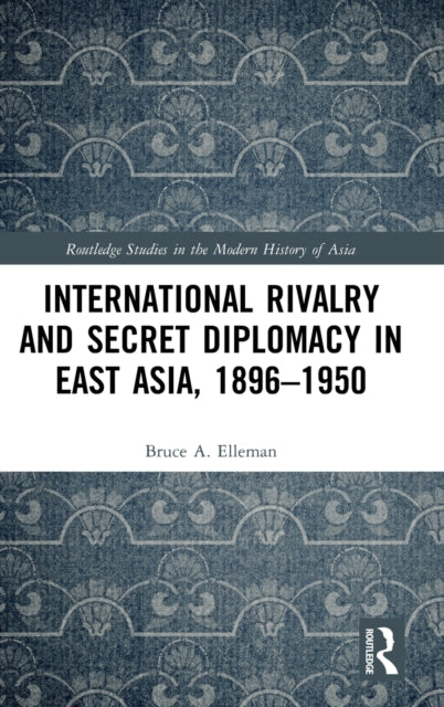 Book cover of: International Rivalry and Secret Diplomacy in East Asia, 1896-1950. By: Bruce A. Elleman