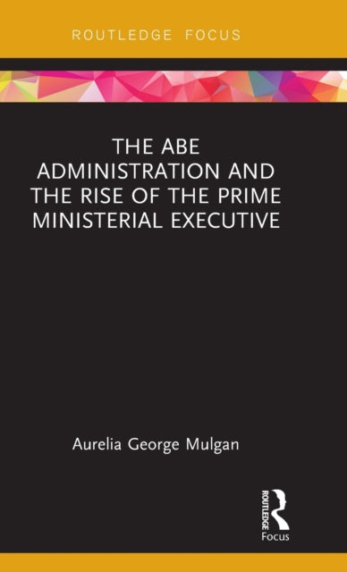 Book cover of: Abe Administration and the Rise of the Prime Ministerial Executive. By: Aurelia George Mulgan