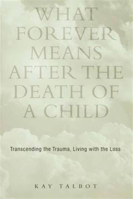 Book cover of: What Forever Means After the Death of a Child. By: Kay Talbot