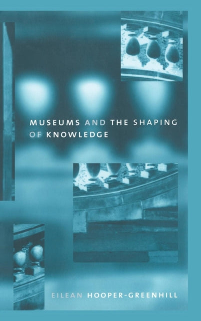 Book cover of: Museums and the Shaping of Knowledge. By: Eilean Hooper-Greenhill