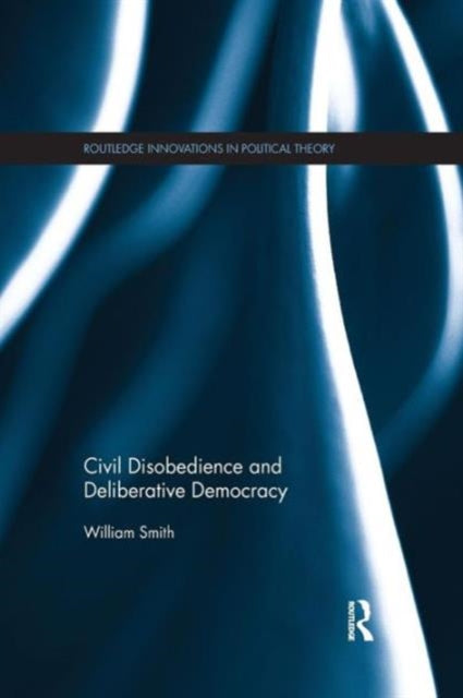 Book cover of: Civil Disobedience and Deliberative Democracy. By: William Smith