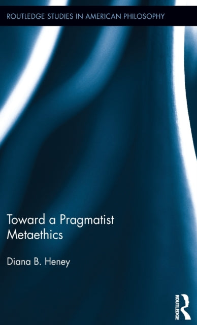 Book cover of: Toward a Pragmatist Metaethics. By: Diana Heney