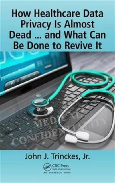 Book cover of: How Healthcare Data Privacy Is Almost Dead ... and What Can Be Done to Revive It!. By: Trinckes, Jr., John J.