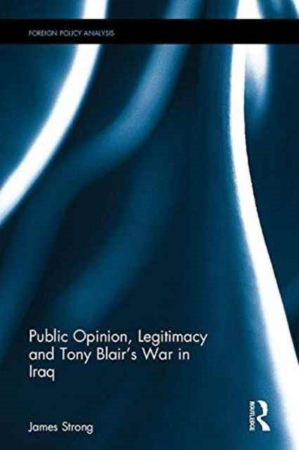 Book cover of: Public Opinion, Legitimacy and Tony Blair’s War in Iraq. By: James Strong