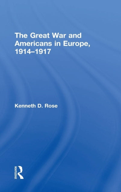 Book cover of: Great War and Americans in Europe, 1914-1917. By: Kenneth D. Rose