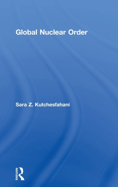 Book cover of: Global Nuclear Order. By: Sara Z. Kutchesfahani