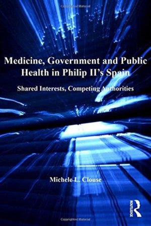 Medicine, Government and Public Health in Philip II's Spain