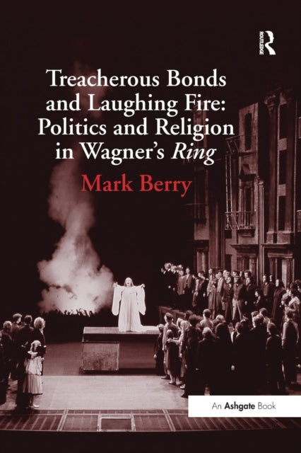 Book cover of: Treacherous Bonds and Laughing Fire: Politics and Religion in Wagner's Ring. By: Mark Berry