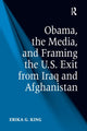 Book cover of: Obama, the Media, and Framing the U.S. Exit from Iraq and Afghanistan. By: Erika G. King