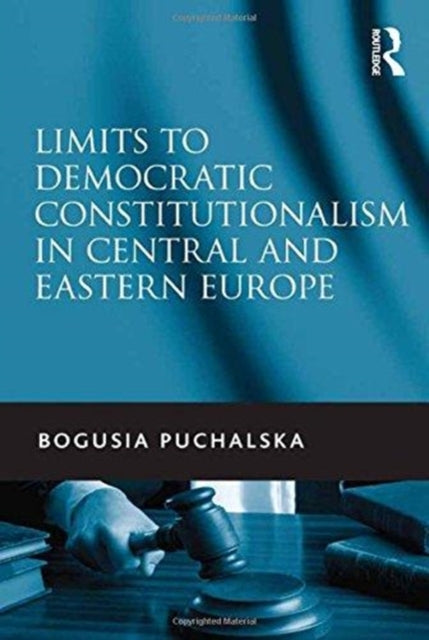 Book cover of: Limits to Democratic Constitutionalism in Central and Eastern Europe. By: Bogusia Puchalska