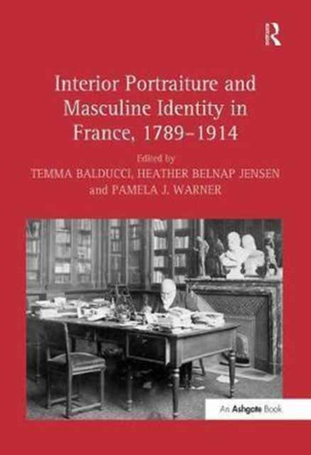 Book cover of: Interior Portraiture and Masculine Identity in France, 1789–1914. By: Temma Balducci
