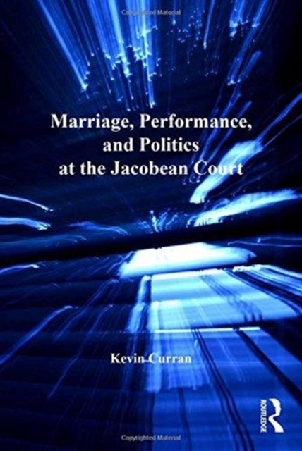 Book cover of: Marriage, Performance, and Politics at the Jacobean Court. By: Kevin Curran
