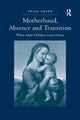 Book cover of: Motherhood, Absence and Transition. By: Trish Green