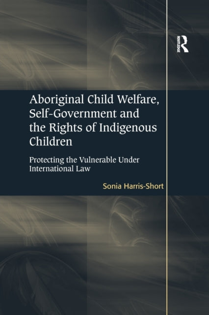 Book cover of: Aboriginal Child Welfare, Self-Government and the Rights of Indigenous Children. By: Sonia Harris-Short