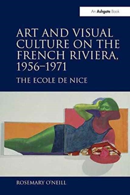 Book cover of: Art and Visual Culture on the French Riviera, 1956–1971. By: Rosemary O'Neill