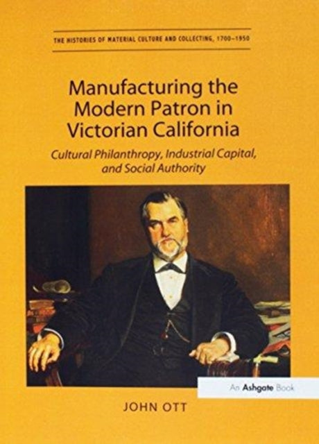 Book cover of: Manufacturing the Modern Patron in Victorian California. By: John Ott