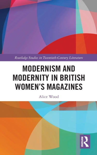 Book cover of: Modernism and Modernity in British Women’s Magazines. By: Alice Wood