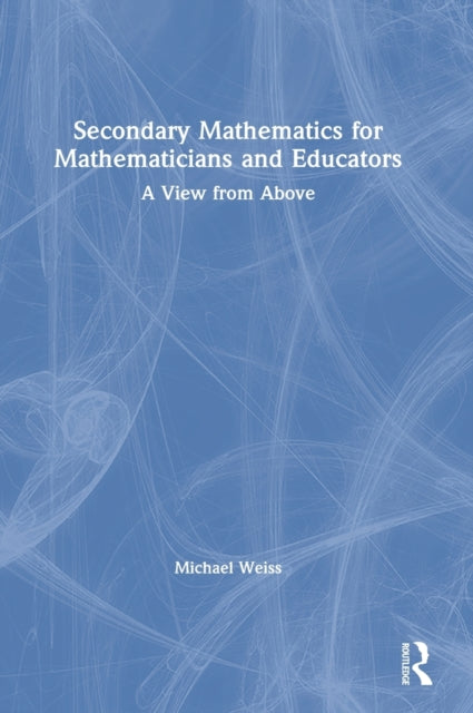 Book cover of: Secondary Mathematics for Mathematicians and Educators. By: Michael Weiss
