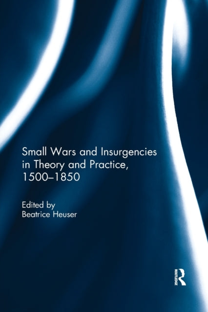 Book cover of: Small Wars and Insurgencies in Theory and Practice, 1500-1850. By: Beatrice Heuser