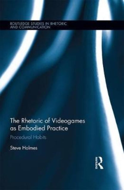 Book cover of: Rhetoric of Videogames as Embodied Practice. By: Steve Holmes