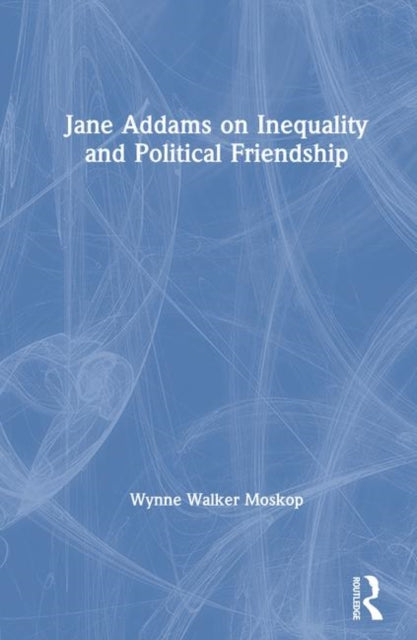 Book cover of: Jane Addams on Inequality and Political Friendship. By: Wynne Walker Moskop