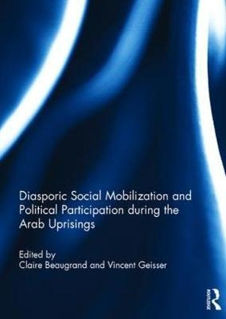 Book cover of: Diasporic Social Mobilization and Political Participation during the Arab Uprisings. By: Claire Beaugrand