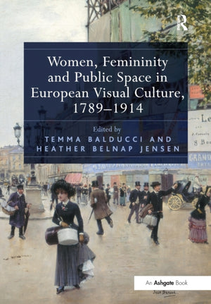 Women, Femininity and Public Space in European Visual Culture, 1789–1914