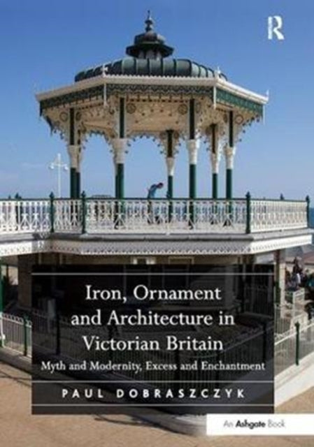 Book cover of: Iron, Ornament and Architecture in Victorian Britain. By: Paul Dobraszczyk